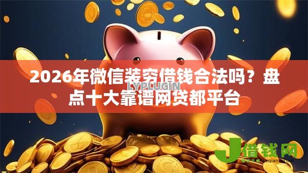 2026年微信装穷借钱合法吗?盘点十大靠谱网贷都平台 2026年微信装穷借钱合法吗?盘点十大靠谱网贷都平台