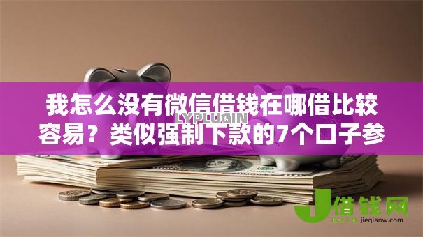 我怎么没有微信借钱在哪借比较容易？类似强制下款的7个口子参考