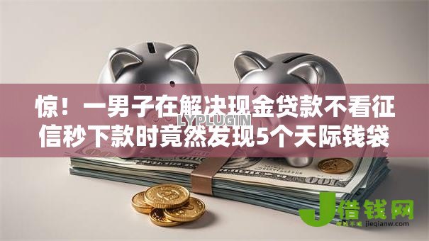 惊!一男子在解决现金贷款不看征信秒下款时竟然发现5个天际钱袋口子入口,事后分享了出来 惊!一男子在解决现金贷款不看征信秒下款时竟然发现5个天际钱袋口子入口,事后分享了出来