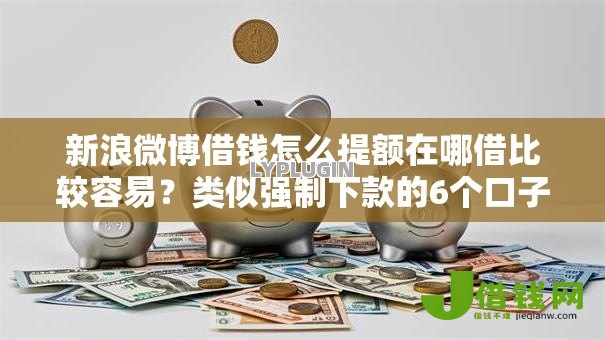 新浪微博借钱怎么提额在哪借比较容易?类似强制下款的6个口子参考 新浪微博借钱怎么提额在哪借比较容易?类似强制下款的6个口子参考