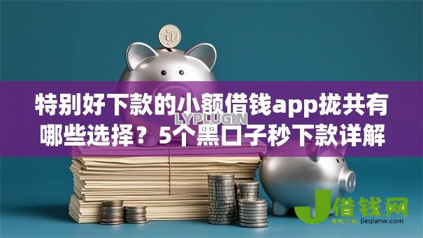 特别好下款的小额借钱app拢共有哪些选择?5个黑口子秒下款详解 特别好下款的小额借钱app拢共有哪些选择?5个黑口子秒下款详解
