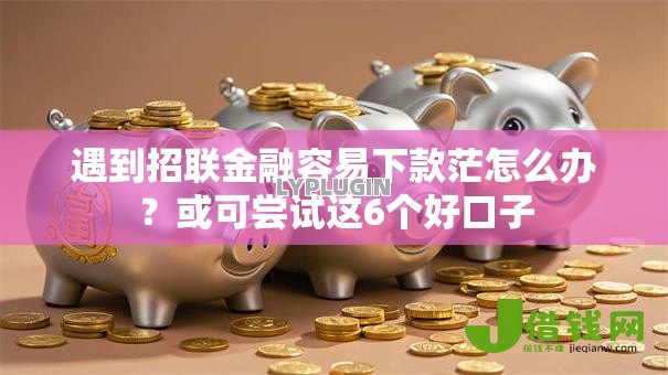 遇到招联金融容易下款茫怎么办?或可尝试这6个好口子 遇到招联金融容易下款茫怎么办?或可尝试这6个好口子