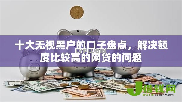 十大无视黑户的口子盘点，解决额度比较高的网贷的问题