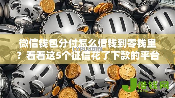 微信钱包分付怎么借钱到零钱里?看看这5个征信花了下款的平台怎么样 微信钱包分付怎么借钱到零钱里?看看这5个征信花了下款的平台怎么样