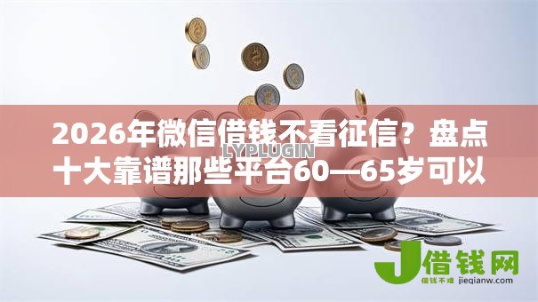 2026年微信借钱不看征信？盘点十大靠谱那些平台60—65岁可以借钱