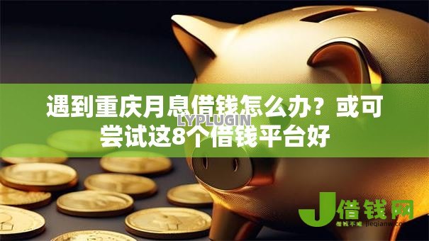 遇到重庆月息借钱怎么办?或可尝试这8个借钱平台好 遇到重庆月息借钱怎么办?或可尝试这8个借钱平台好