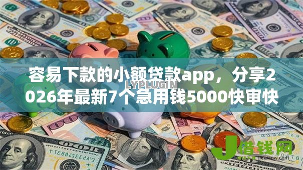 容易下款的小额贷款app,分享2026年最新7个急用钱5000快审快贷无需征信口子 容易下款的小额贷款app,分享2026年最新7个急用钱5000快审快贷无需征信口子