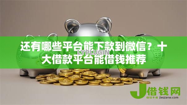 还有哪些平台能下款到微信?十大借款平台能借钱推荐 还有哪些平台能下款到微信?十大借款平台能借钱推荐