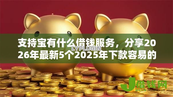 支持宝有什么借钱服务,分享2026年最新5个2025年下款容易的平台 支持宝有什么借钱服务,分享2026年最新5个2025年下款容易的平台
