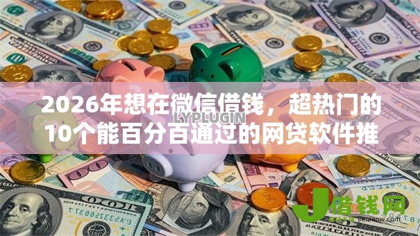 2026年想在微信借钱,超热门的10个能百分百通过的网贷软件推荐 2026年想在微信借钱,超热门的10个能百分百通过的网贷软件推荐