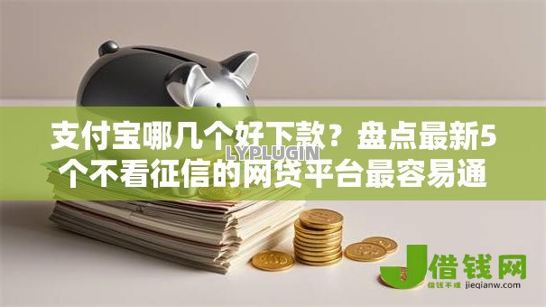 支付宝哪几个好下款?盘点最新5个不看征信的网贷平台最容易通过的 支付宝哪几个好下款?盘点最新5个不看征信的网贷平台最容易通过的