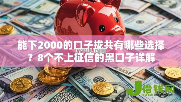 能下2000的口子拢共有哪些选择?8个不上征信的黑口子详解 能下2000的口子拢共有哪些选择?8个不上征信的黑口子详解