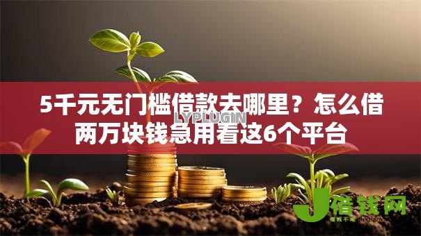 5千元无门槛借款去哪里?怎么借两万块钱急用看这6个平台 5千元无门槛借款去哪里?怎么借两万块钱急用看这6个平台