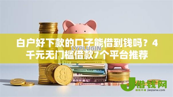 白户好下款的口子能借到钱吗?4千元无门槛借款7个平台推荐 白户好下款的口子能借到钱吗?4千元无门槛借款7个平台推荐