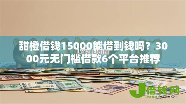 甜橙借钱15000能借到钱吗？3000元无门槛借款6个平台推荐