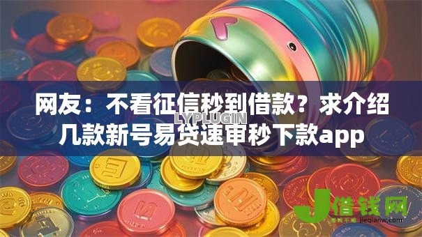 网友:不看征信秒到借款?求介绍几款新号易贷速审秒下款app 网友:不看征信秒到借款?求介绍几款新号易贷速审秒下款app