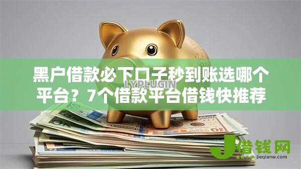 黑户借款必下口子秒到账选哪个平台?7个借款平台借钱快推荐 黑户借款必下口子秒到账选哪个平台?7个借款平台借钱快推荐