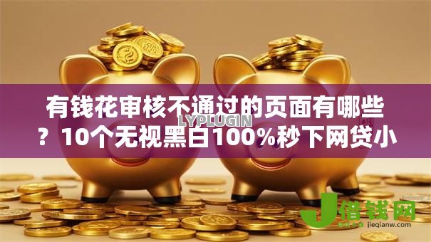 有钱花审核不通过的页面有哪些?10个无视黑白100%秒下网贷小额夜间口子推荐给你 有钱花审核不通过的页面有哪些?10个无视黑白100%秒下网贷小额夜间口子推荐给你