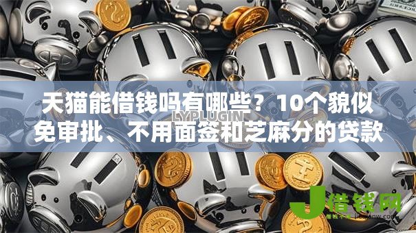 天猫能借钱吗有哪些?10个貌似免审批、不用面签和芝麻分的贷款软件合集 天猫能借钱吗有哪些?10个貌似免审批、不用面签和芝麻分的贷款软件合集