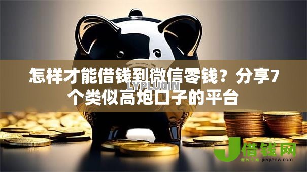 怎样才能借钱到微信零钱?分享7个类似高炮口子的平台 怎样才能借钱到微信零钱?分享7个类似高炮口子的平台