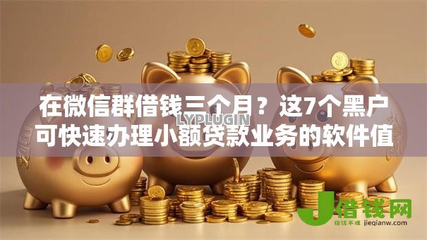 在微信群借钱三个月?这7个黑户可快速办理小额贷款业务的软件值得一试 在微信群借钱三个月?这7个黑户可快速办理小额贷款业务的软件值得一试
