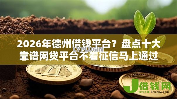 2026年德州借钱平台?盘点十大靠谱网贷平台不看征信马上通过的 2026年德州借钱平台?盘点十大靠谱网贷平台不看征信马上通过的
