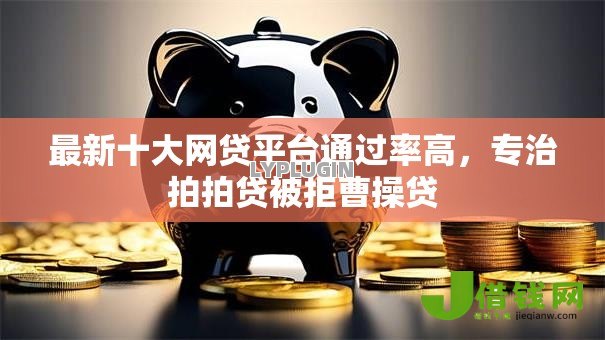 最新十大网贷平台通过率高，专治拍拍贷被拒曹操贷