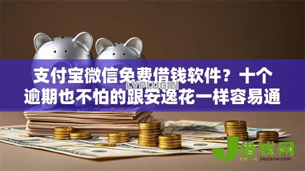 支付宝微信免费借钱软件?十个逾期也不怕的跟安逸花一样容易通过审核的软件 支付宝微信免费借钱软件?十个逾期也不怕的跟安逸花一样容易通过审核的软件