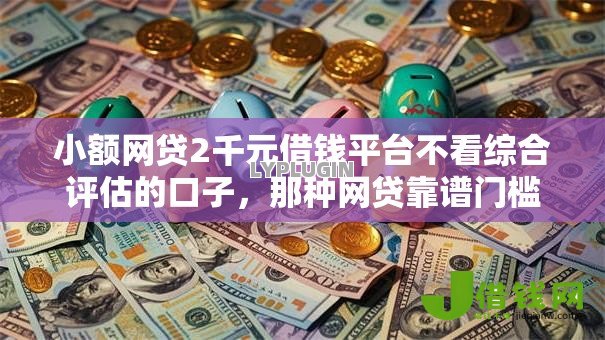 小额网贷2千元借钱平台不看综合评估的口子,那种网贷靠谱门槛低的6个平台介绍 小额网贷2千元借钱平台不看综合评估的口子,那种网贷靠谱门槛低的6个平台介绍
