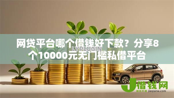 网贷平台哪个借钱好下款?分享8个10000元无门槛私借平台 网贷平台哪个借钱好下款?分享8个10000元无门槛私借平台