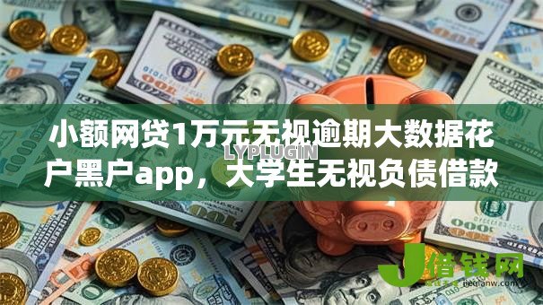 小额网贷1万元无视逾期大数据花户黑户app，大学生无视负债借款的6个平台介绍