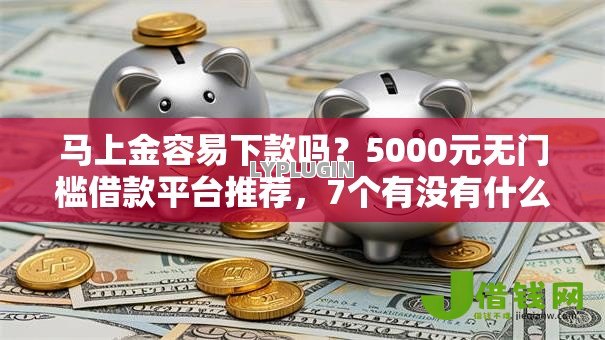 马上金容易下款吗?5000元无门槛借款平台推荐,7个有没有什么软件征信黑了可以贷款盘点 马上金容易下款吗?5000元无门槛借款平台推荐,7个有没有什么软件征信黑了可以贷款盘点