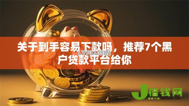 关于到手容易下款吗,推荐7个黑户贷款平台给你 关于到手容易下款吗,推荐7个黑户贷款平台给你