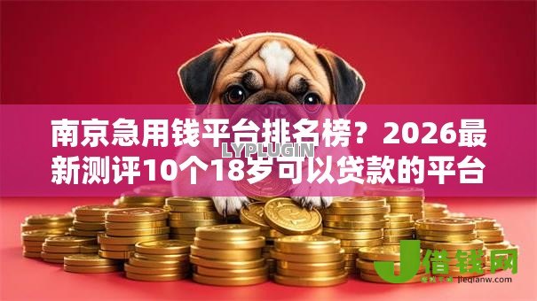 南京急用钱平台排名榜？2026最新测评10个18岁可以贷款的平台