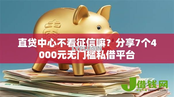 直贷中心不看征信嘛？分享7个4000元无门槛私借平台
