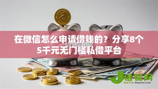 在微信怎么申请借钱的?分享8个5千元无门槛私借平台 在微信怎么申请借钱的?分享8个5千元无门槛私借平台