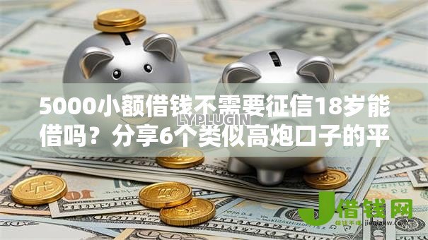 5000小额借钱不需要征信18岁能借吗？分享6个类似高炮口子的平台