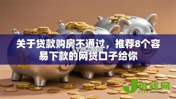 关于贷款购房不通过,推荐8个容易下款的网贷口子给你 关于贷款购房不通过,推荐8个容易下款的网贷口子给你