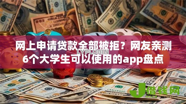 网上申请贷款全部被拒?网友亲测6个大学生可以使用的app盘点 网上申请贷款全部被拒?网友亲测6个大学生可以使用的app盘点
