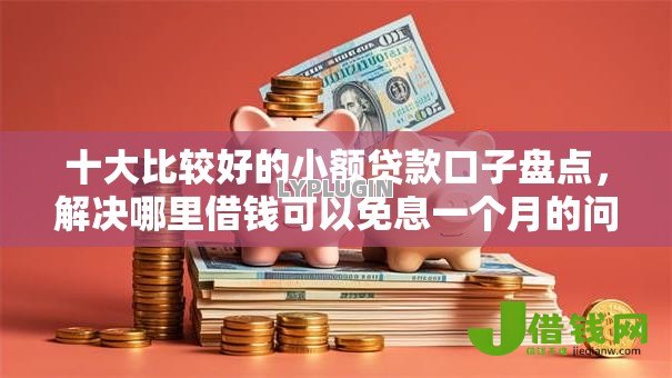 十大比较好的小额贷款口子盘点,解决哪里借钱可以免息一个月的问题 十大比较好的小额贷款口子盘点,解决哪里借钱可以免息一个月的问题