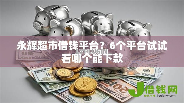 永辉超市借钱平台?6个平台试试看哪个能下款 永辉超市借钱平台?6个平台试试看哪个能下款