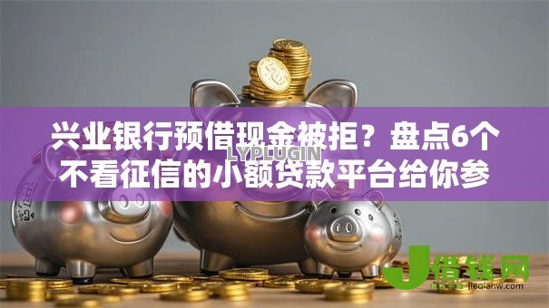 兴业银行预借现金被拒?盘点6个不看征信的小额贷款平台给你参考 兴业银行预借现金被拒?盘点6个不看征信的小额贷款平台给你参考