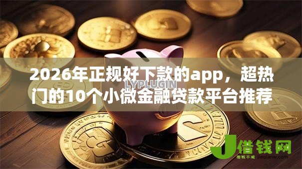 2026年正规好下款的app,超热门的10个小微金融贷款平台推荐 2026年正规好下款的app,超热门的10个小微金融贷款平台推荐