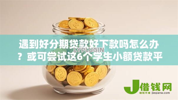 遇到好分期贷款好下款吗怎么办?或可尝试这6个学生小额贷款平台 遇到好分期贷款好下款吗怎么办?或可尝试这6个学生小额贷款平台