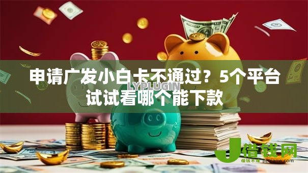 申请广发小白卡不通过？5个平台试试看哪个能下款