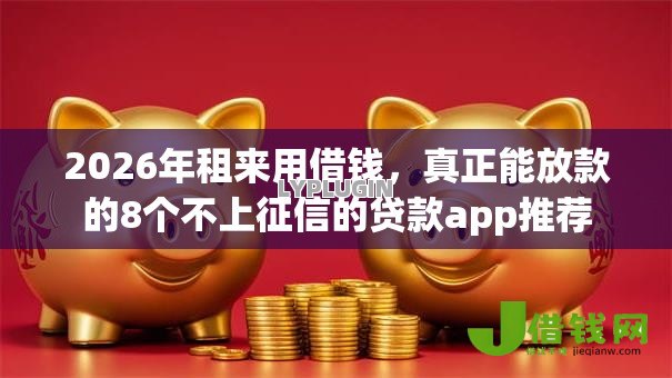2026年租来用借钱,真正能放款的8个不上征信的贷款app推荐 2026年租来用借钱,真正能放款的8个不上征信的贷款app推荐
