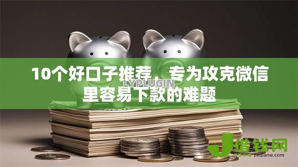 10个好口子推荐,专为攻克微信里容易下款的难题 10个好口子推荐,专为攻克微信里容易下款的难题