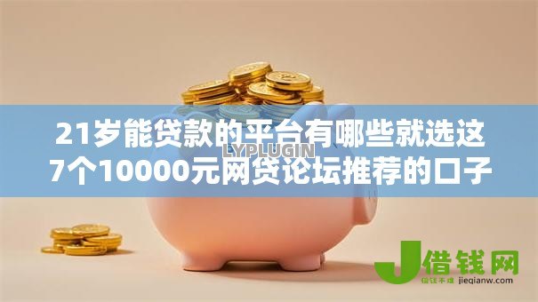 21岁能贷款的平台有哪些就选这7个10000元网贷论坛推荐的口子 21岁能贷款的平台有哪些就选这7个10000元网贷论坛推荐的口子