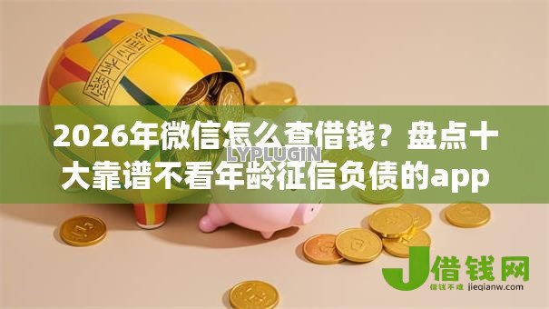 2026年微信怎么查借钱?盘点十大靠谱不看年龄征信负债的app 2026年微信怎么查借钱?盘点十大靠谱不看年龄征信负债的app