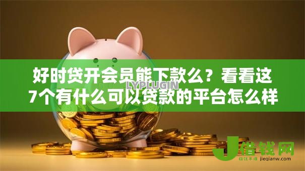 好时贷开会员能下款么?看看这7个有什么可以贷款的平台怎么样 好时贷开会员能下款么?看看这7个有什么可以贷款的平台怎么样